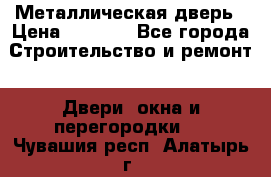 Металлическая дверь › Цена ­ 4 000 - Все города Строительство и ремонт » Двери, окна и перегородки   . Чувашия респ.,Алатырь г.